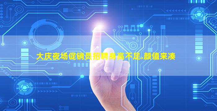 大庆夜场促销员招聘身高不足.颜值来凑